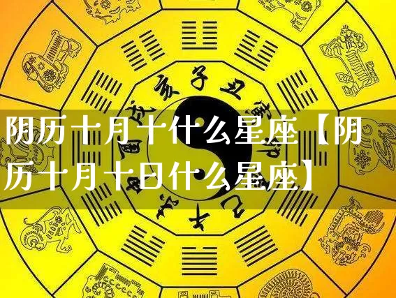 阴历十月十什么星座【阴历十月十日什么星座】_https://www.nbtfsb.com_国学动态_第1张