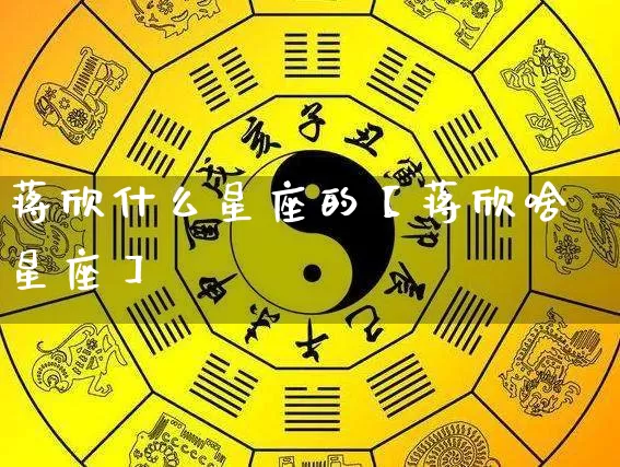 蒋欣什么星座的【蒋欣啥星座】_https://www.nbtfsb.com_道源国学_第1张