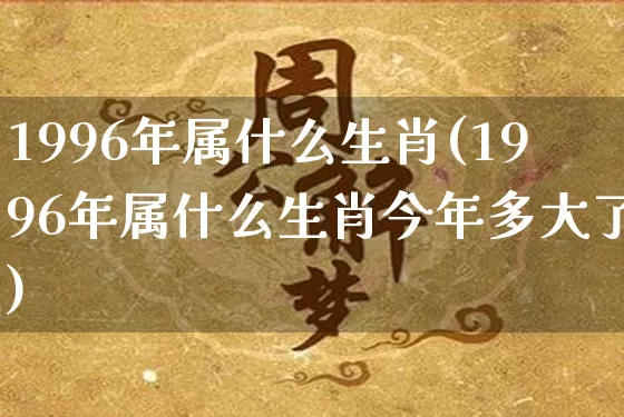 1996年属什么生肖(1996年属什么生肖今年多大了)_https://www.nbtfsb.com_易经起名_第1张