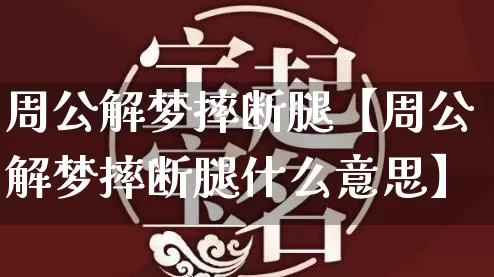 周公解梦摔断腿【周公解梦摔断腿什么意思】_https://www.nbtfsb.com_国学动态_第1张