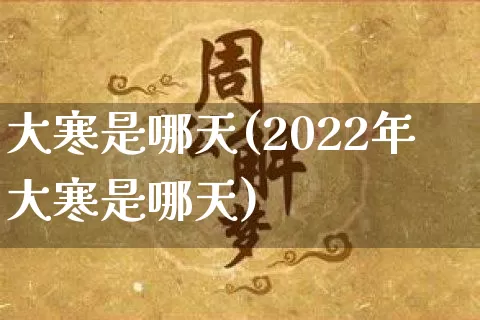 大寒是哪天(2022年大寒是哪天)_https://www.nbtfsb.com_易经起名_第1张