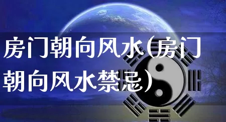 房门朝向风水(房门朝向风水禁忌)_https://www.nbtfsb.com_国学动态_第1张