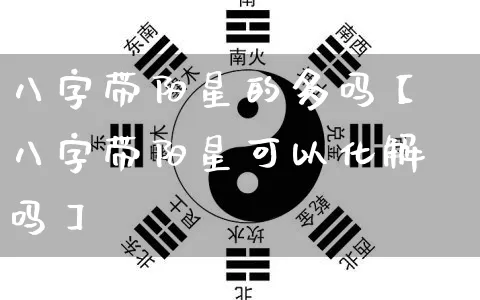 八字带阳星的多吗【八字带阳星可以化解吗】_https://www.nbtfsb.com_易经起名_第1张