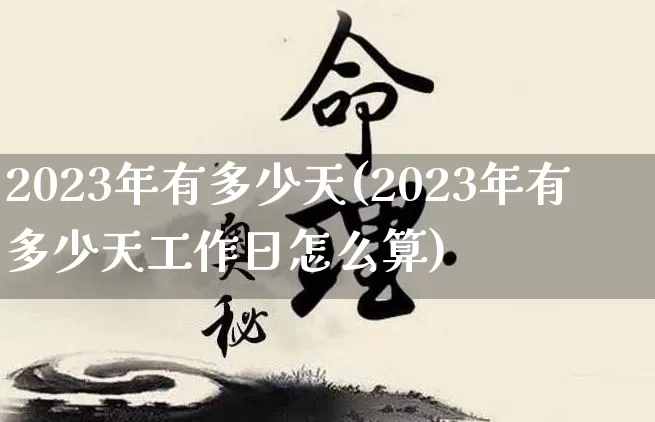 2023年有多少天(2023年有多少天工作日怎么算)_https://www.nbtfsb.com_周公解梦_第1张