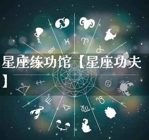 星座练功馆【星座功夫】_https://www.nbtfsb.com_国学动态_第1张