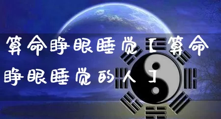 算命睁眼睡觉【算命睁眼睡觉的人】_https://www.nbtfsb.com_八字算命_第1张