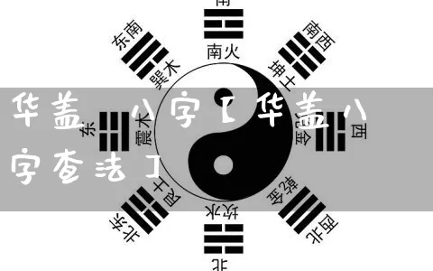 华盖  八字【华盖八字查法】_https://www.nbtfsb.com_八字算命_第1张