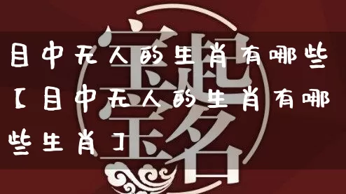 目中无人的生肖有哪些【目中无人的生肖有哪些生肖】_https://www.nbtfsb.com_周公解梦_第1张