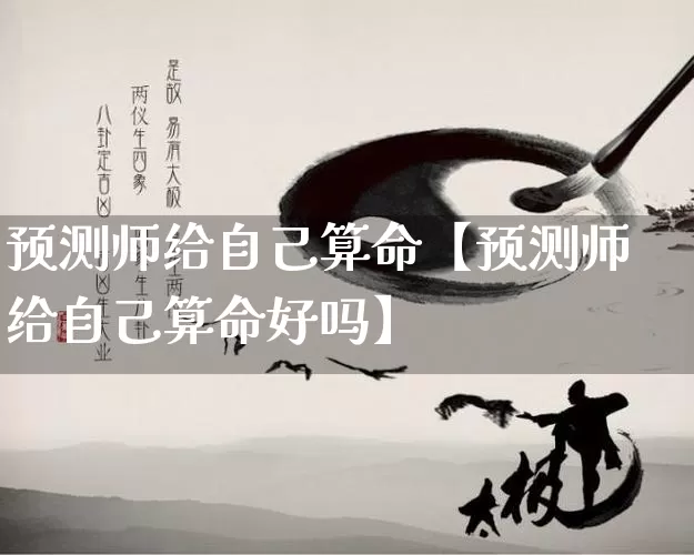 预测师给自己算命【预测师给自己算命好吗】_https://www.nbtfsb.com_道源国学_第1张