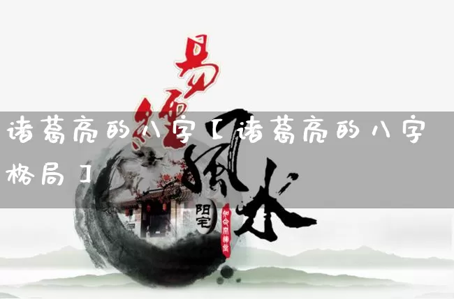 诸葛亮的八字【诸葛亮的八字格局】_https://www.nbtfsb.com_周公解梦_第1张