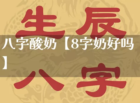 八字酸奶【8字奶好吗】_https://www.nbtfsb.com_道源国学_第1张