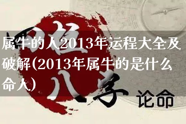 属牛的人2013年运程大全及破解(2013年属牛的是什么命人)_https://www.nbtfsb.com_国学动态_第1张