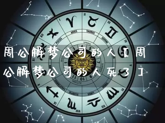 周公解梦公司的人【周公解梦公司的人死了】_https://www.nbtfsb.com_周公解梦_第1张