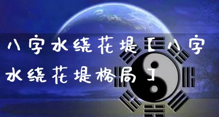 八字水绕花堤【八字水绕花堤格局】_https://www.nbtfsb.com_五行风水_第1张