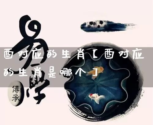 酉对应的生肖【酉对应的生肖是哪个】_https://www.nbtfsb.com_五行风水_第1张