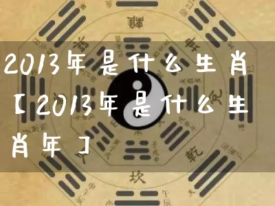 2013年是什么生肖【2013年是什么生肖年】_https://www.nbtfsb.com_周公解梦_第1张