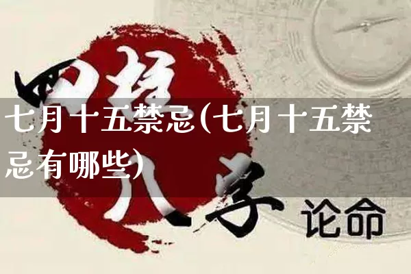 七月十五禁忌(七月十五禁忌有哪些)_https://www.nbtfsb.com_易经起名_第1张