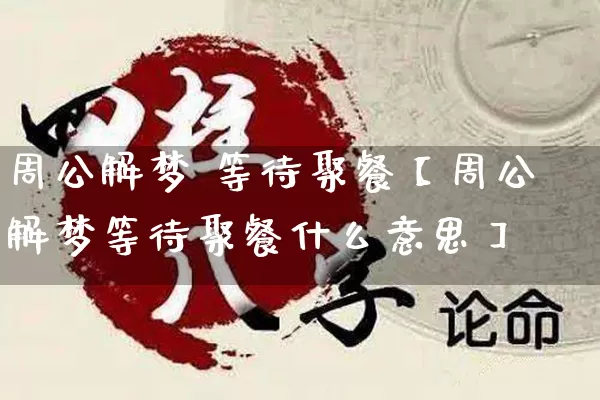 周公解梦 等待聚餐【周公解梦等待聚餐什么意思】_https://www.nbtfsb.com_八字算命_第1张