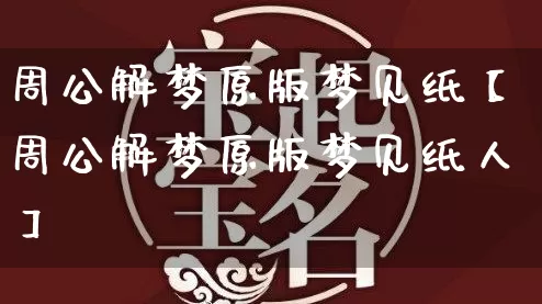 周公解梦原版梦见纸【周公解梦原版梦见纸人】_https://www.nbtfsb.com_八字算命_第1张