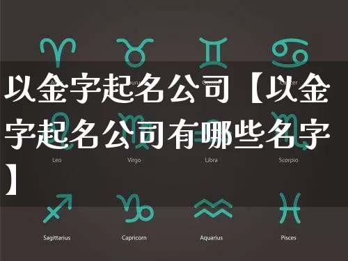 以金字起名公司【以金字起名公司有哪些名字】_https://www.nbtfsb.com_生肖星座_第1张