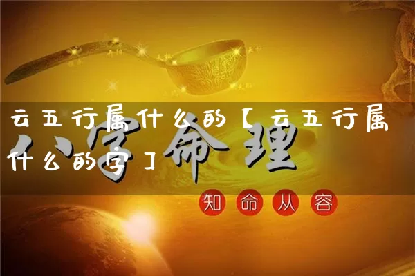 云五行属什么的【云五行属什么的字】_https://www.nbtfsb.com_周公解梦_第1张