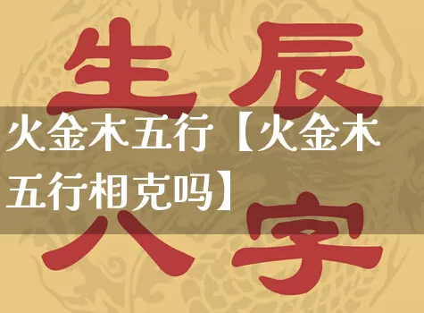 火金木五行【火金木五行相克吗】_https://www.nbtfsb.com_五行风水_第1张