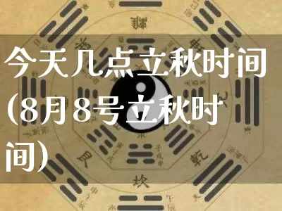 今天几点立秋时间(8月8号立秋时间)_https://www.nbtfsb.com_道源国学_第1张