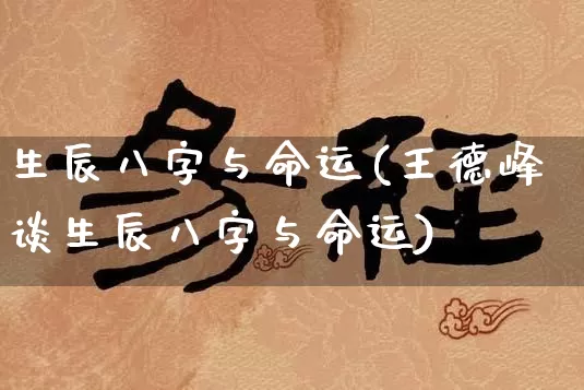 生辰八字与命运(王德峰谈生辰八字与命运)_https://www.nbtfsb.com_生肖星座_第1张