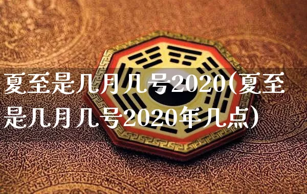 夏至是几月几号2020(夏至是几月几号2020年几点)_https://www.nbtfsb.com_易经起名_第1张