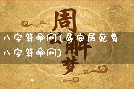 八字算命网(易安居免费八字算命网)_https://www.nbtfsb.com_易经起名_第1张