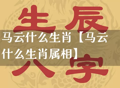 马云什么生肖【马云什么生肖属相】_https://www.nbtfsb.com_五行风水_第1张