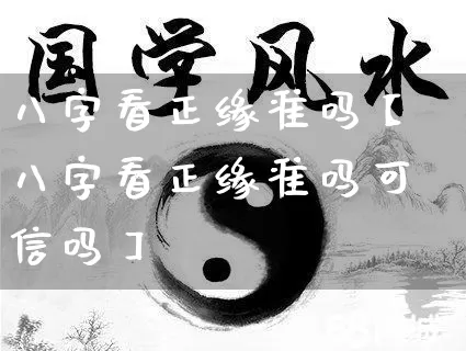 八字看正缘准吗【八字看正缘准吗可信吗】_https://www.nbtfsb.com_周公解梦_第1张