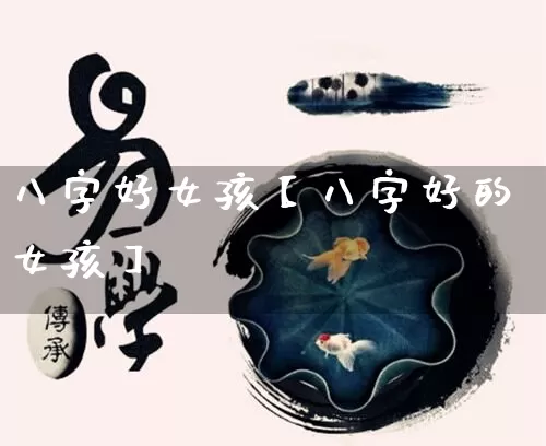 八字好女孩【八字好的女孩】_https://www.nbtfsb.com_五行风水_第1张