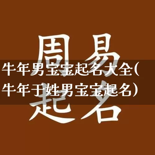 牛年男宝宝起名大全(牛年于姓男宝宝起名)_https://www.nbtfsb.com_周公解梦_第1张