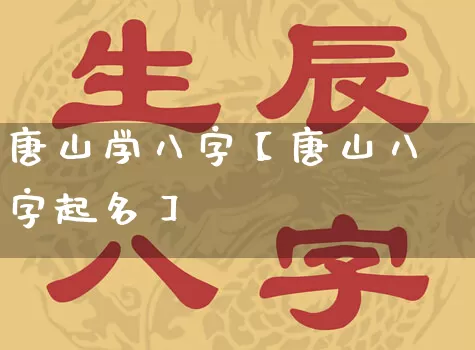 唐山学八字【唐山八字起名】_https://www.nbtfsb.com_国学动态_第1张