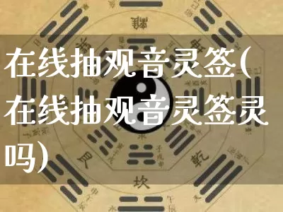 在线抽观音灵签(在线抽观音灵签灵吗)_https://www.nbtfsb.com_道源国学_第1张