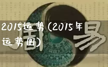 2015运势(2015年运势图)_https://www.nbtfsb.com_道源国学_第1张