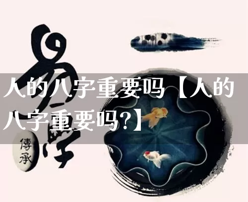 人的八字重要吗【人的八字重要吗?】_https://www.nbtfsb.com_八字算命_第1张