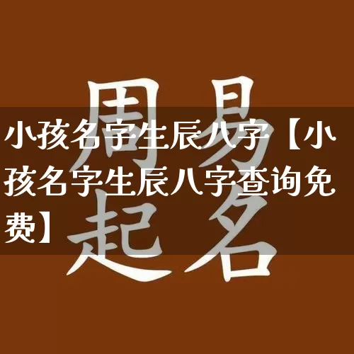 小孩名字生辰八字【小孩名字生辰八字查询免费】_https://www.nbtfsb.com_易经起名_第1张