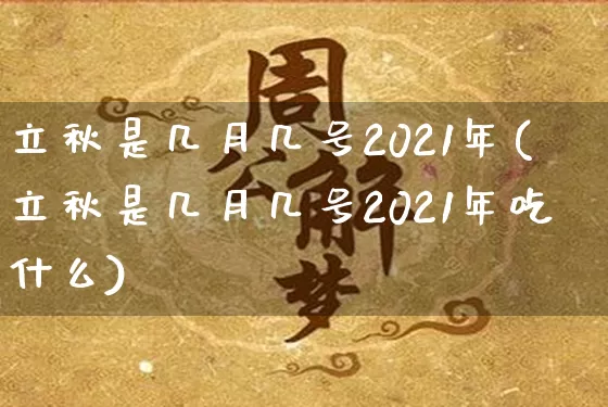 立秋是几月几号2021年(立秋是几月几号2021年吃什么)_https://www.nbtfsb.com_周公解梦_第1张