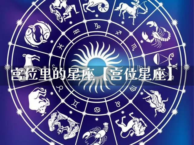 宫位里的星座【宫位星座】_https://www.nbtfsb.com_五行风水_第1张