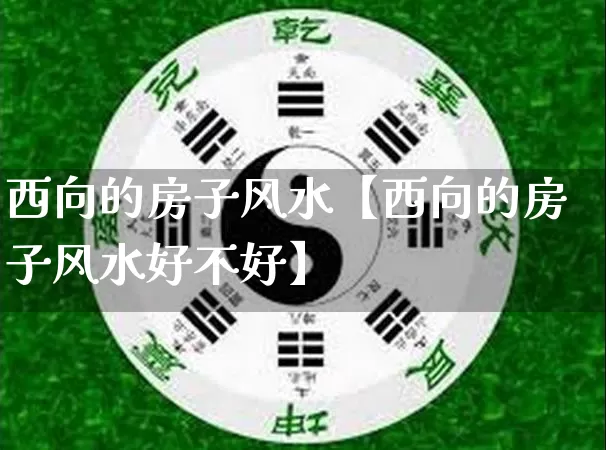 西向的房子风水【西向的房子风水好不好】_https://www.nbtfsb.com_国学动态_第1张