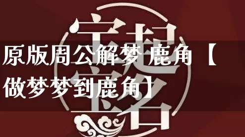 原版周公解梦 鹿角【做梦梦到鹿角】_https://www.nbtfsb.com_道源国学_第1张