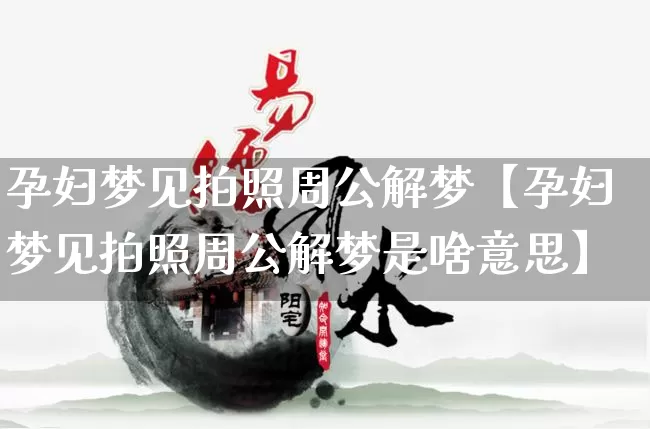 孕妇梦见拍照周公解梦【孕妇梦见拍照周公解梦是啥意思】_https://www.nbtfsb.com_周公解梦_第1张