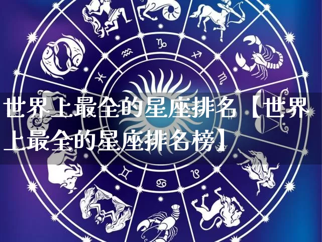 世界上最全的星座排名【世界上最全的星座排名榜】_https://www.nbtfsb.com_易经起名_第1张