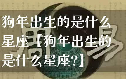 狗年出生的是什么星座【狗年出生的是什么星座?】_https://www.nbtfsb.com_国学动态_第1张