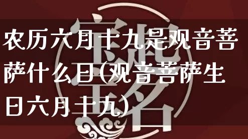 农历六月十九是观音菩萨什么日(观音菩萨生日六月十九)_https://www.nbtfsb.com_五行风水_第1张