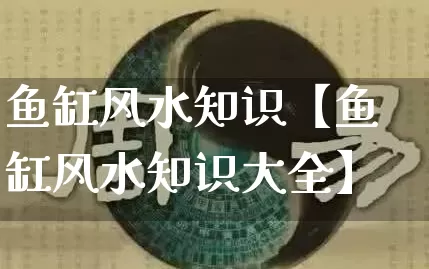 鱼缸风水知识【鱼缸风水知识大全】_https://www.nbtfsb.com_国学动态_第1张