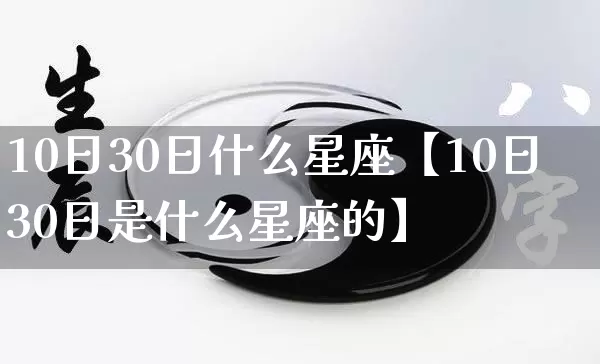 10日30日什么星座【10日30日是什么星座的】_https://www.nbtfsb.com_生肖星座_第1张