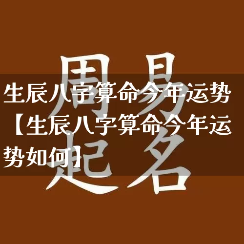 生辰八字算命今年运势【生辰八字算命今年运势如何】_https://www.nbtfsb.com_国学动态_第1张